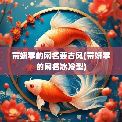 带妍字的网名要古风(带妍字的网名冰冷型)