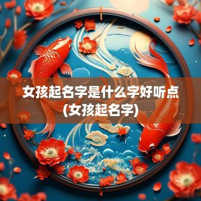 女孩起名字是什么字好听点(女孩起名字)