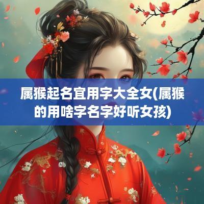 属猴起名宜用字大全女(属猴的用啥字名字好听女孩)