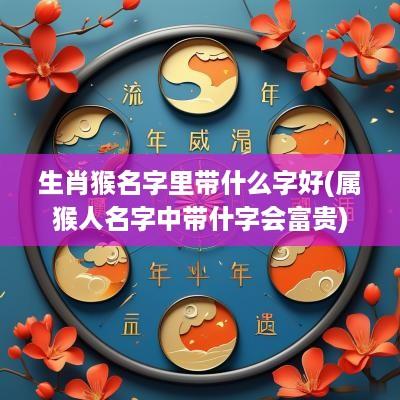 生肖猴名字里带什么字好(属猴人名字中带什字会富贵)