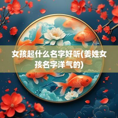 女孩起什么名字好听(姜姓女孩名字洋气的)