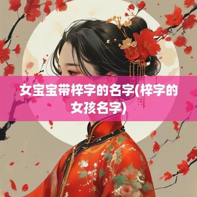 女宝宝带梓字的名字(梓字的女孩名字)