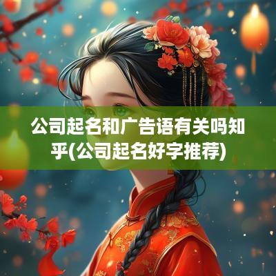 公司起名和广告语有关吗知乎(公司起名好字推荐)