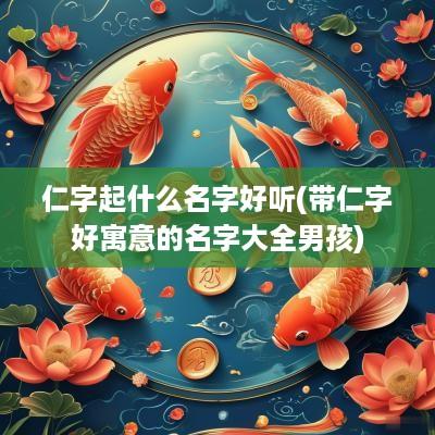 仁字起什么名字好听(带仁字好寓意的名字大全男孩)