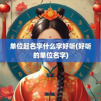单位起名字什么字好听(好听的单位名字)