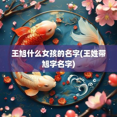 王旭什么女孩的名字(王姓带旭字名字)