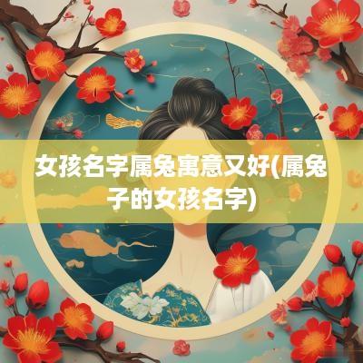 女孩名字属兔寓意又好(属兔子的女孩名字)