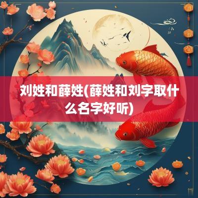刘姓和薛姓(薛姓和刘字取什么名字好听)