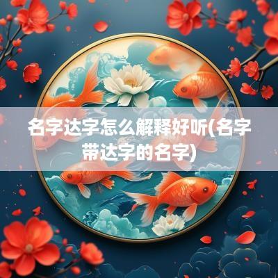 名字达字怎么解释好听(名字带达字的名字)