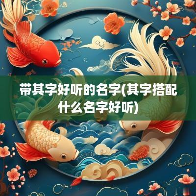 带其字好听的名字(其字搭配什么名字好听)