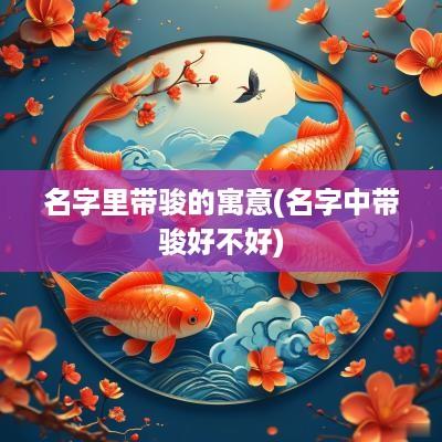 名字里带骏的寓意(名字中带骏好不好)