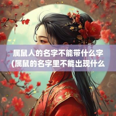 属鼠人的名字不能带什么字(属鼠的名字里不能出现什么字)