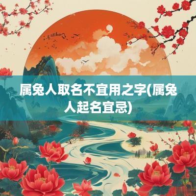 属兔人取名不宜用之字(属兔人起名宜忌)