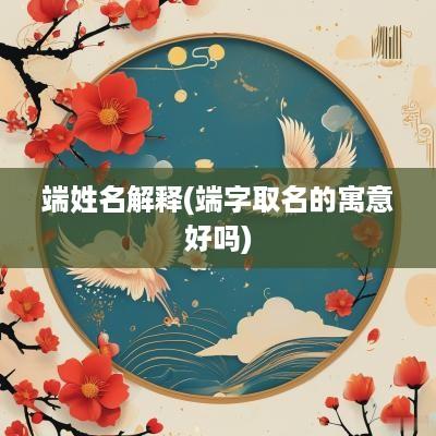 端姓名解释(端字取名的寓意好吗)
