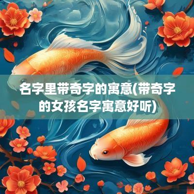 名字里带奇字的寓意(带奇字的女孩名字寓意好听)