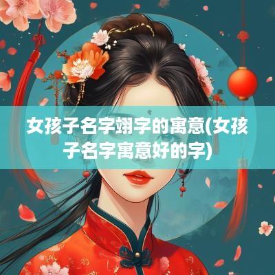 女孩子名字翊字的寓意(女孩子名字寓意好的字)