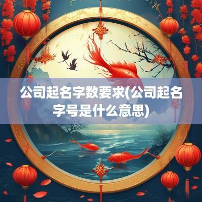公司起名字数要求(公司起名字号是什么意思)