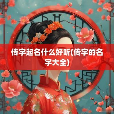 传字起名什么好听(传字的名字大全)