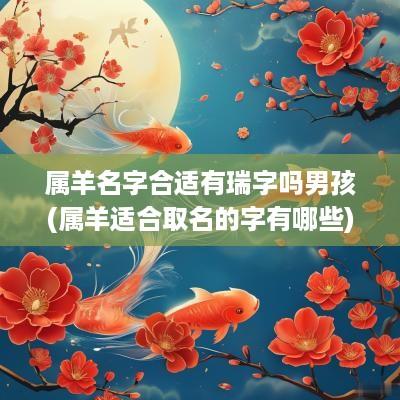属羊名字合适有瑞字吗男孩(属羊适合取名的字有哪些)