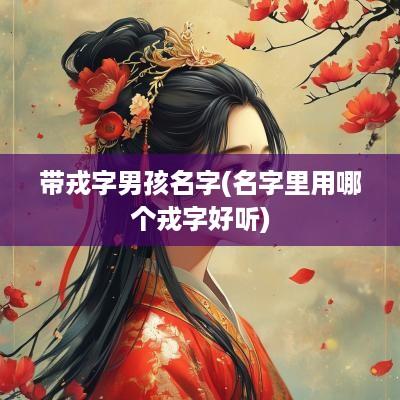 带戎字男孩名字(名字里用哪个戎字好听)