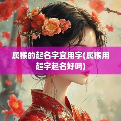 属猴的起名字宜用字(属猴用超字起名好吗)