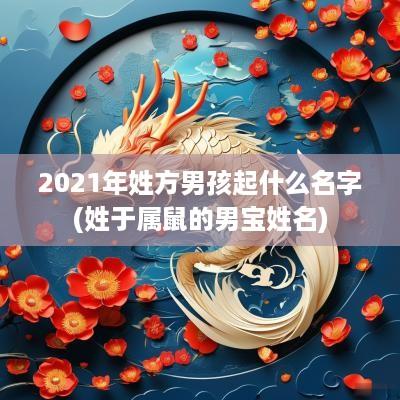 2025年姓方男孩起什么名字(姓于属鼠的男宝姓名)