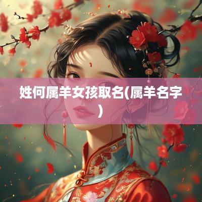 姓何属羊女孩取名(属羊名字)