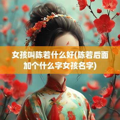 女孩叫陈若什么好(陈若后面加个什么字女孩名字)