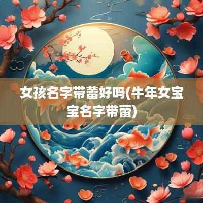 女孩名字带蕾好吗(蛇年女宝宝名字带蕾)