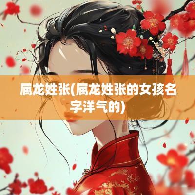 属龙姓张(属龙姓张的女孩名字洋气的)