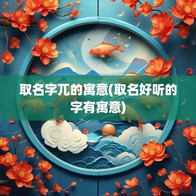 取名字兀的寓意(取名好听的字有寓意)