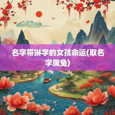 名字带琳字的女孩命运(取名字属兔)
