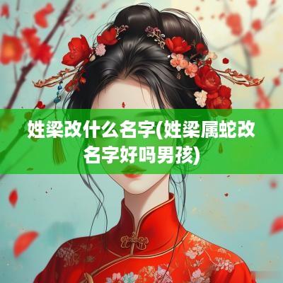 姓梁改什么名字(姓梁属蛇改名字好吗男孩)