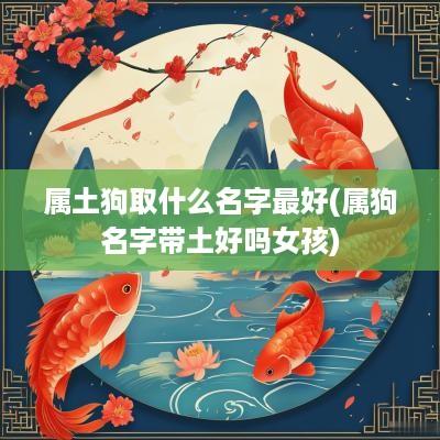 属土狗取什么名字最好(属狗名字带土好吗女孩)