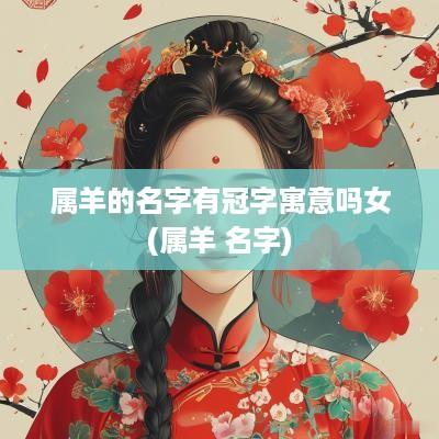 属羊的名字有冠字寓意吗女(属羊 名字)