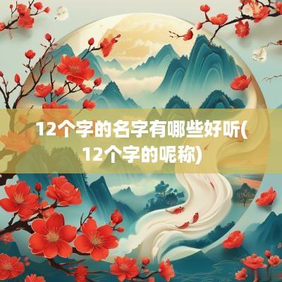 12个字的名字有哪些好听(12个字的呢称)