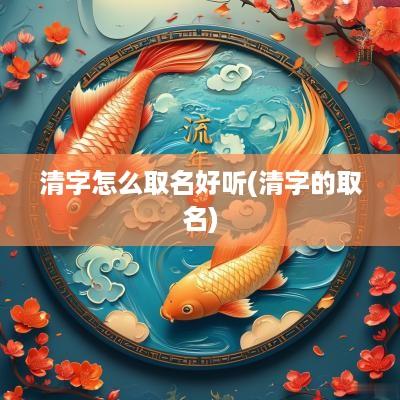 清字怎么取名好听(清字的取名)