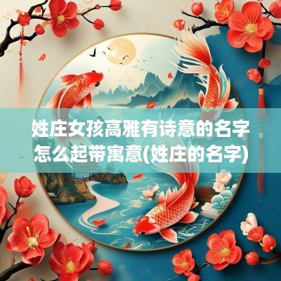 姓庄女孩高雅有诗意的名字怎么起带寓意(姓庄的名字)