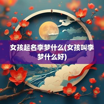 女孩起名李梦什么(女孩叫李梦什么好)