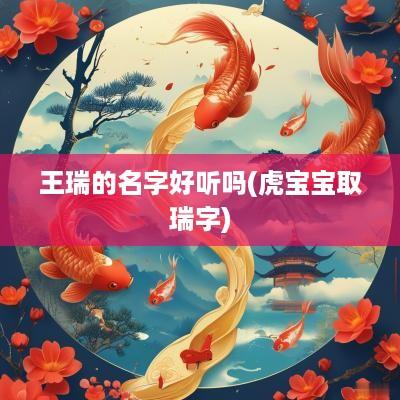 王瑞的名字好听吗(虎宝宝取瑞字)