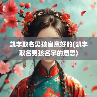 凯字取名男孩寓意好的(凯字取名男孩名字的意思)