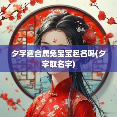 夕字适合属兔宝宝起名吗(夕字取名字)