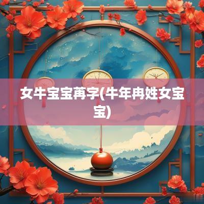 女牛宝宝苒字(蛇年冉姓女宝宝)