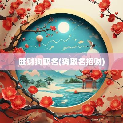 旺财狗取名(狗取名招财)