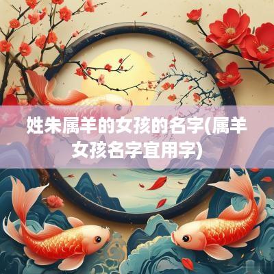 姓朱属羊的女孩的名字(属羊女孩名字宜用字)