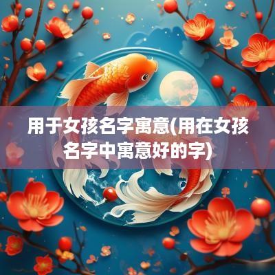 用于女孩名字寓意(用在女孩名字中寓意好的字)