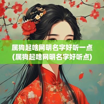属狗起啥网明名字好听一点(属狗起啥网明名字好听点)