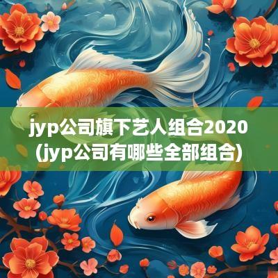 jyp公司旗下艺人组合2025(jyp公司有哪些全部组合)