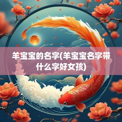 羊宝宝的名字(羊宝宝名字带什么字好女孩)