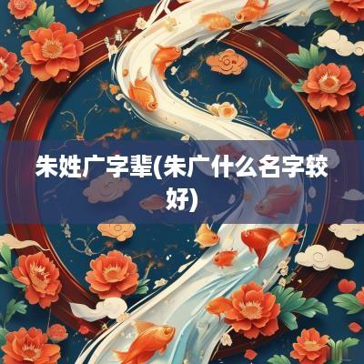 朱姓广字辈(朱广什么名字较好)